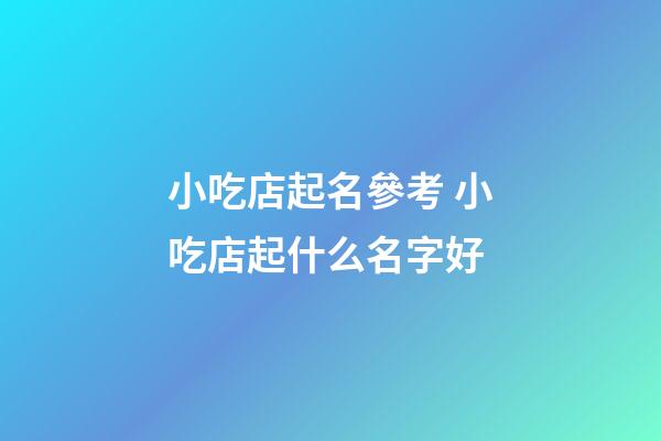 小吃店起名參考 小吃店起什么名字好-第1張-店鋪起名-玄機(jī)派